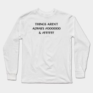 Things Aren’t Always #000000 and #FFFFFF (Black & White) Long Sleeve T-Shirt